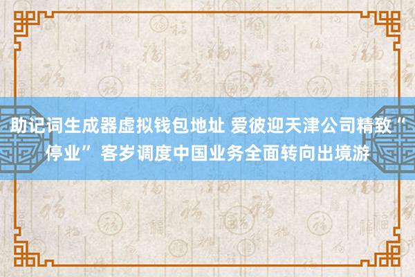 助记词生成器虚拟钱包地址 爱彼迎天津公司精致“停业” 客岁调度中国业务全面转向出境游