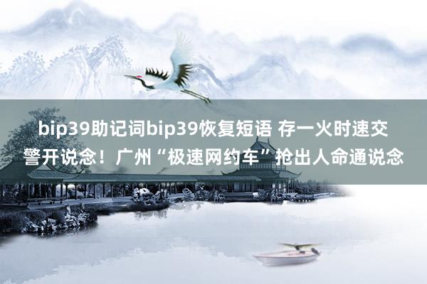 bip39助记词bip39恢复短语 存一火时速交警开说念！广州“极速网约车”抢出人命通说念