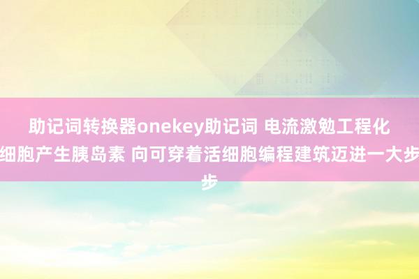 助记词转换器onekey助记词 电流激勉工程化细胞产生胰岛素 向可穿着活细胞编程建筑迈进一大步