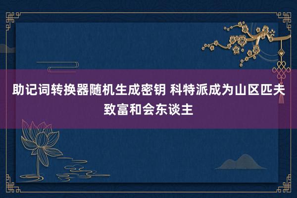 助记词转换器随机生成密钥 科特派成为山区匹夫致富和会东谈主