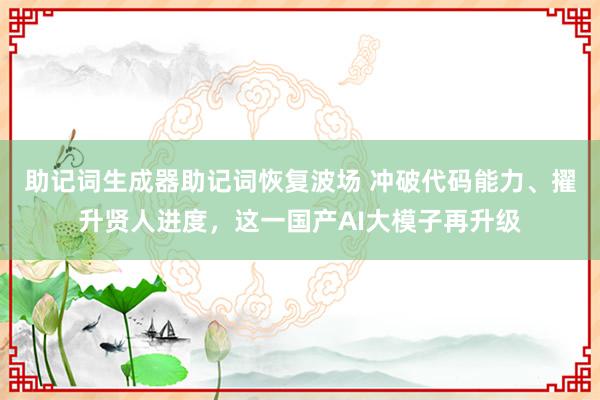 助记词生成器助记词恢复波场 冲破代码能力、擢升贤人进度，这一国产AI大模子再升级