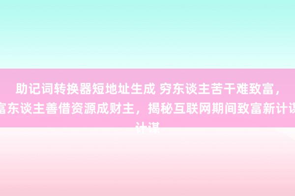 助记词转换器短地址生成 穷东谈主苦干难致富，富东谈主善借资源成财主，揭秘互联网期间致富新计谋