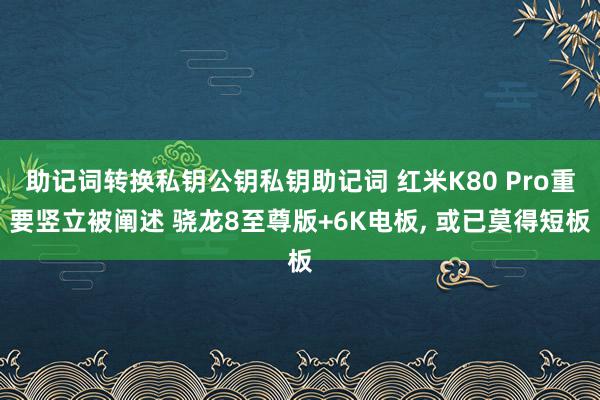 助记词转换私钥公钥私钥助记词 红米K80 Pro重要竖立被阐述 骁龙8至尊版+6K电板, 或已莫得短板