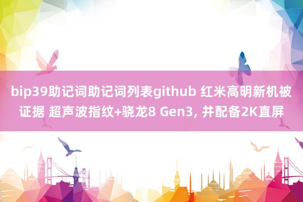 bip39助记词助记词列表github 红米高明新机被证据 超声波指纹+骁龙8 Gen3, 并配备2K直屏