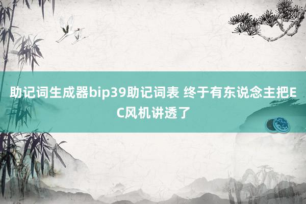 助记词生成器bip39助记词表 终于有东说念主把EC风机讲透了