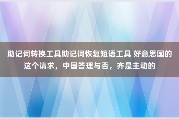 助记词转换工具助记词恢复短语工具 好意思国的这个请求，中国答理与否，齐是主动的