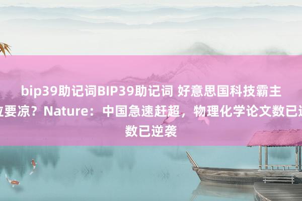 bip39助记词BIP39助记词 好意思国科技霸主地位要凉？Nature：中国急速赶超，物理化学论文数已逆袭