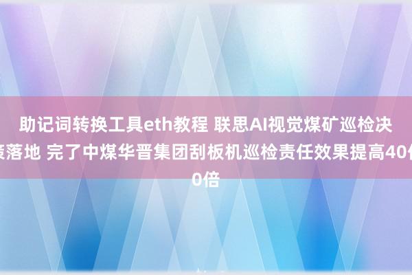 助记词转换工具eth教程 联思AI视觉煤矿巡检决策落地 完了中煤华晋集团刮板机巡检责任效果提高40倍